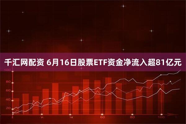 千汇网配资 6月16日股票ETF资金净流入超81亿元