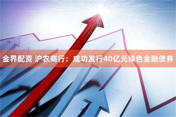 金界配资 沪农商行：成功发行40亿元绿色金融债券