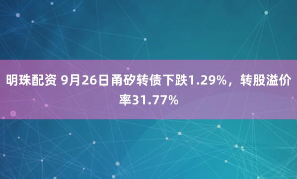 明珠配资 9月26日甬矽转债下跌1.29%，转股溢价率31.77%