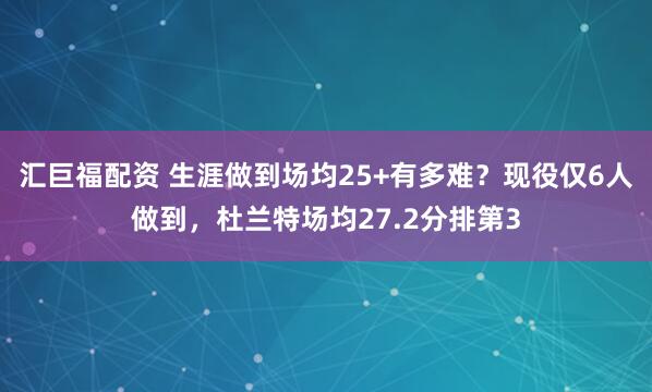汇巨福配资 生涯做到场均25+有多难？现役仅6人做到，杜兰特场均27.2分排第3