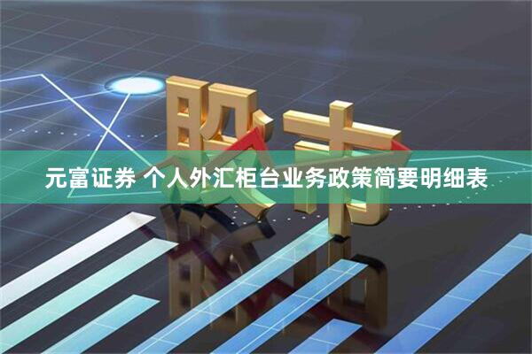 元富证券 个人外汇柜台业务政策简要明细表